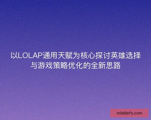 以LOLAP通用天赋为核心探讨英雄选择与游戏策略优化的全新思路 以LOLAP通用天赋为核心探讨英雄选择与游戏策略优化的全新思路
