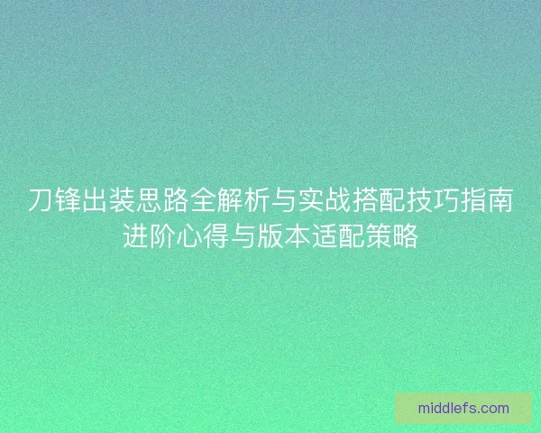 刀锋出装思路全解析与实战搭配技巧指南进阶心得与版本适配策略 刀锋出装思路全解析与实战搭配技巧指南进阶心得与版本适配策略