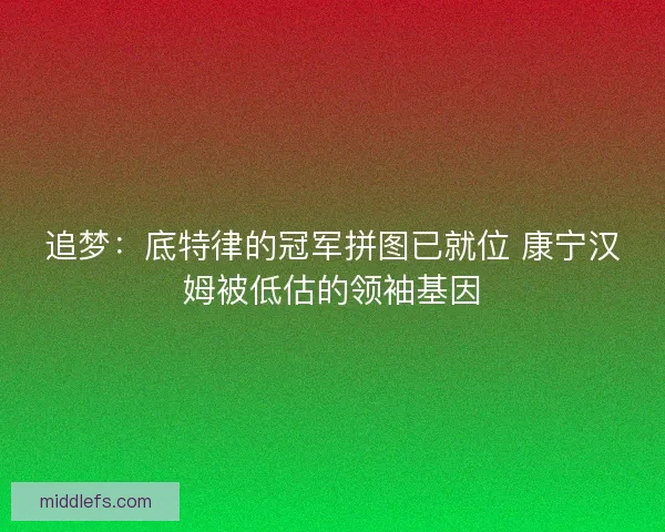 追梦：底特律的冠军拼图已就位 康宁汉姆被低估的领袖基因