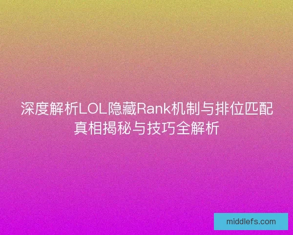 深度解析LOL隐藏Rank机制与排位匹配真相揭秘与技巧全解析 深度解析LOL隐藏Rank机制与排位匹配真相揭秘与技巧全解析