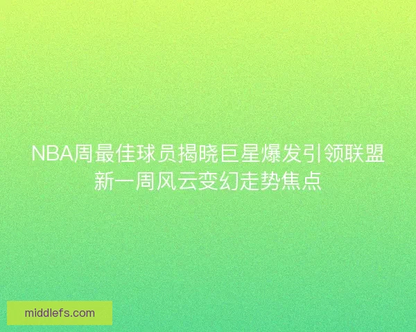NBA周最佳球员揭晓巨星爆发引领联盟新一周风云变幻走势焦点