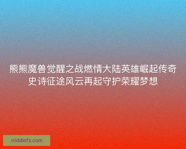 熊熊魔兽觉醒之战燃情大陆英雄崛起传奇史诗征途风云再起守护荣耀梦想