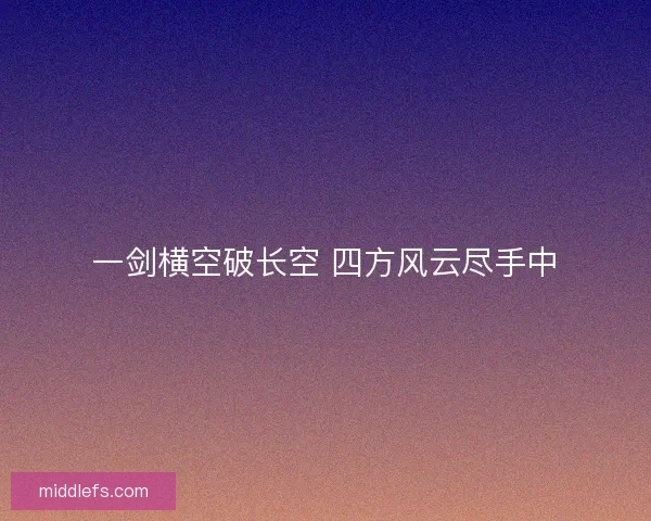 一剑横空破长空 四方风云尽手中 一剑横空破长空 四方风云尽手中