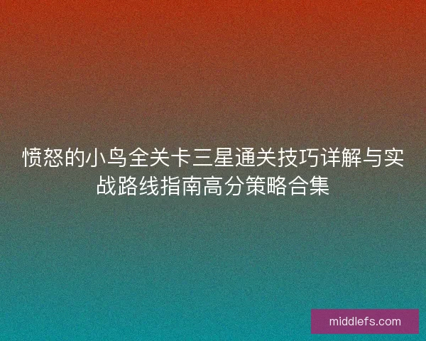 愤怒的小鸟全关卡三星通关技巧详解与实战路线指南高分策略合集